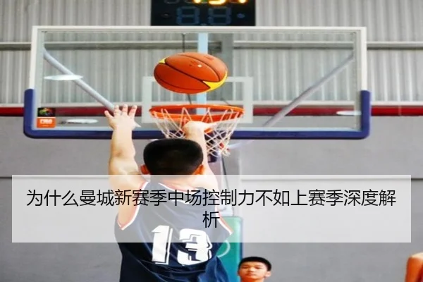 为什么曼城新赛季中场控制力不如上赛季深度解析