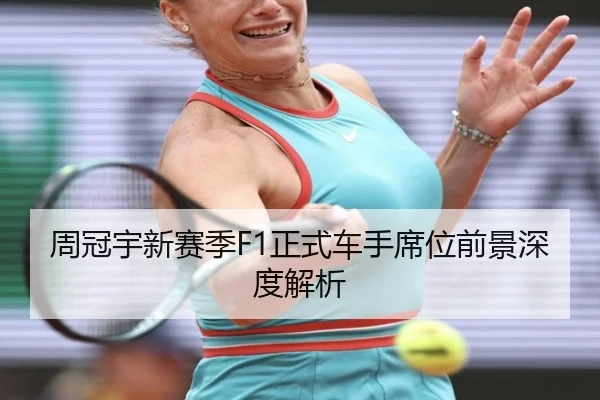 周冠宇新赛季F1正式车手席位前景深度解析