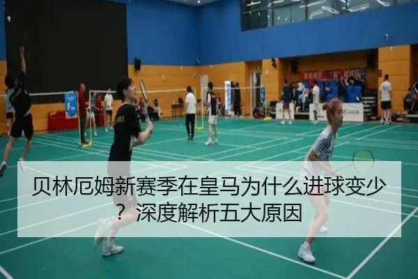 贝林厄姆新赛季在皇马为什么进球变少？深度解析五大原因