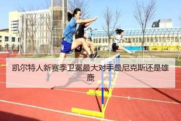 凯尔特人新赛季卫冕最大对手是尼克斯还是雄鹿
