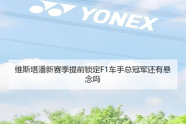 维斯塔潘新赛季提前锁定F1车手总冠军还有悬念吗