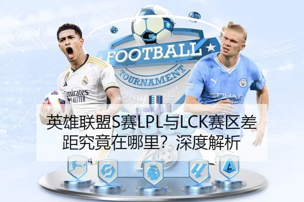 英雄联盟S赛LPL与LCK赛区差距究竟在哪里？深度解析