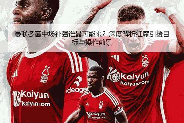 曼联冬窗中场补强谁最可能来？深度解析红魔引援目标与操作前景