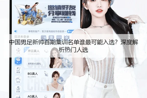 中国男足新帅首期集训名单谁最可能入选？深度解析热门人选